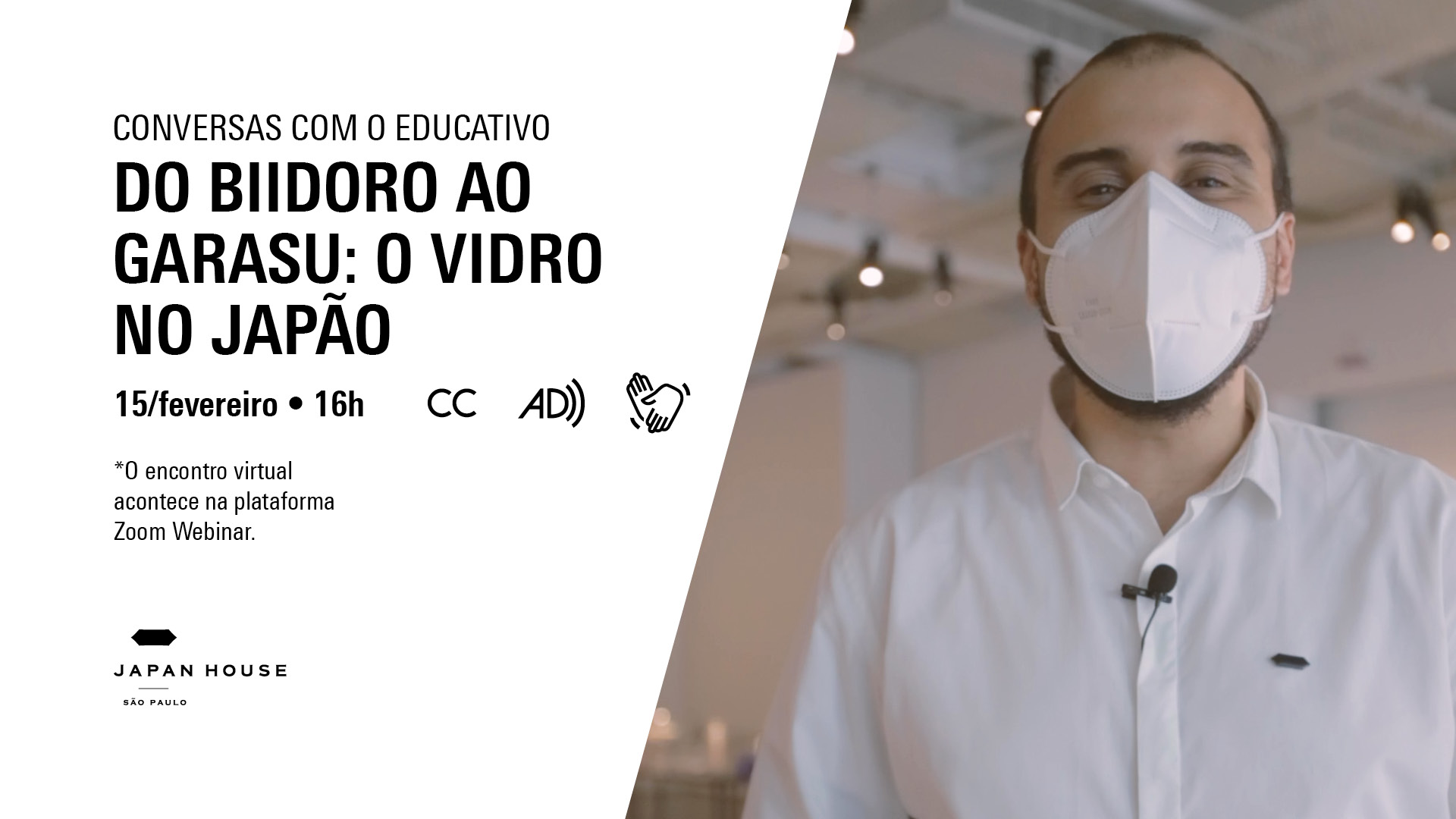 Banner informativo. Conversas com o Educativo: Do biidoro ao garasu: o vidro no Japão. 15 de fevereiro, às 16h. Símbolos de recursos acessíveis de Closed Caption, Audiodescrição e Libras. O encontro virtual acontece na plataforma Zoom Webinar. Ao lado direito, foto do educador da JHSP vestindo camisa e máscara brancas.